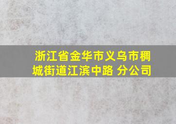 浙江省金华市义乌市稠城街道江滨中路 分公司